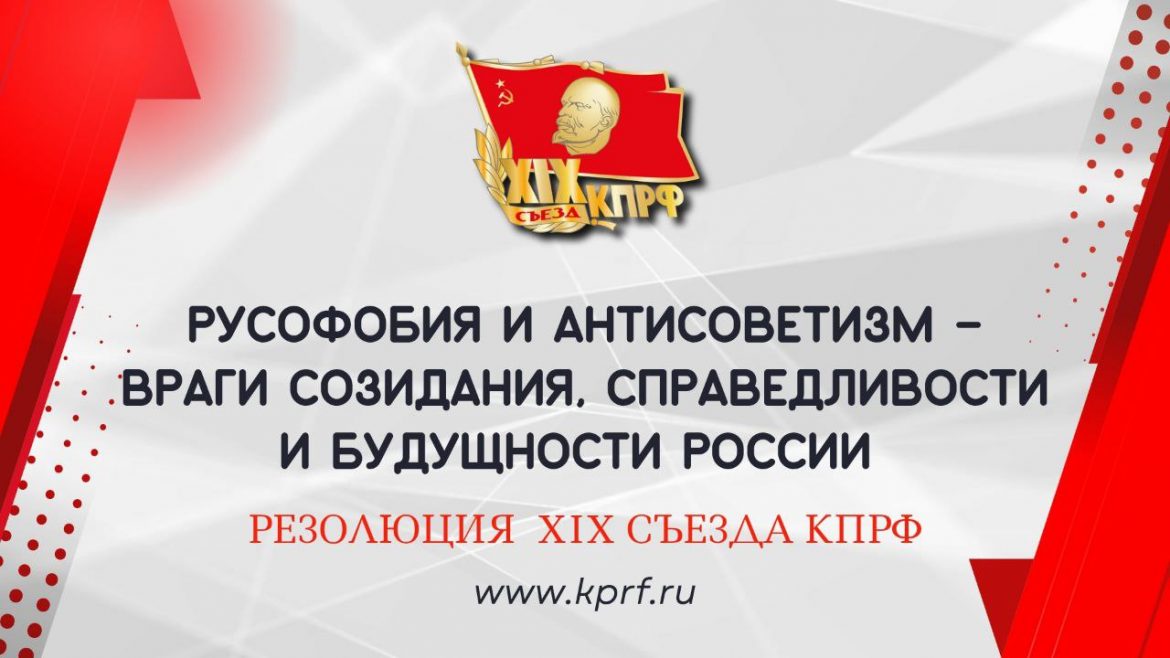 Русофобия и антисоветизм – враги созидания, справедливости и будущности России. Резолюция XIX Съезда КПРФ
