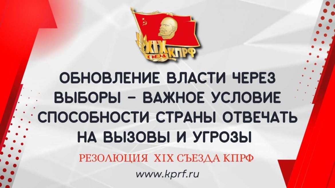 Обновление власти через выборы – важное условие способности страны отвечать на вызовы и угрозы. Резолюция XIX Съезда КПРФ